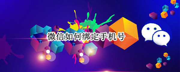 微信如何绑定手机号 微信如何绑定手机号码换了