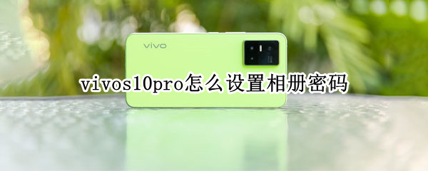 vivos10pro怎么设置相册密码 vivos10手机相册怎么设置密码