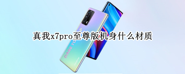 真我x7pro至尊版机身什么材质（真我x7pro至尊版配色）