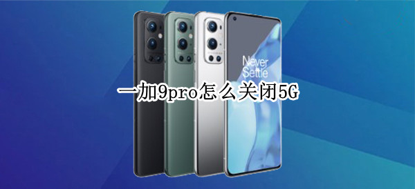 一加9pro怎么关闭5G 一加9PRO怎么关闭游戏的消息弹幕