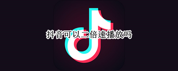 抖音可以二倍速播放吗（抖音可以二倍速播放吗）