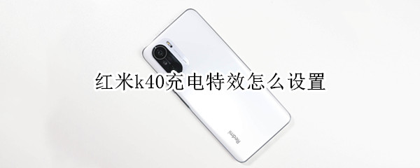 红米k40充电特效怎么设置（红米k40充电特效怎么设置时间）