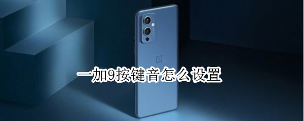 一加9按键音怎么设置 一加9r按键音怎么取消
