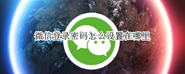 微信登录密码怎么设置在哪里 微信登录密码怎么设置在哪里改