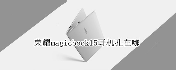 荣耀magicbook15耳机孔在哪 荣耀magicbook14耳机孔在哪