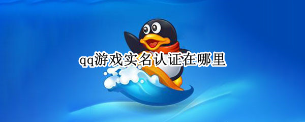 qq游戏实名认证在哪里 qq游戏实名认证在哪里解除