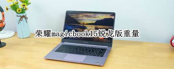 荣耀magicbook15锐龙版重量（荣耀magicbook16锐龙版）