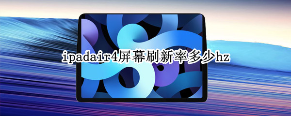ipadair4屏幕刷新率多少hz 苹果ipadair4刷新率