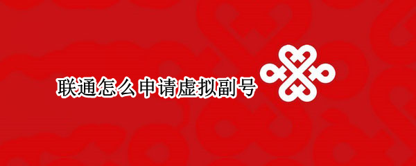 联通怎么申请虚拟副号 联通怎么申请虚拟副号app
