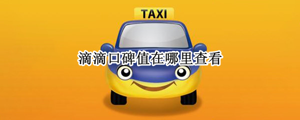 滴滴口碑值在哪里查看（滴滴口碑值怎么看）