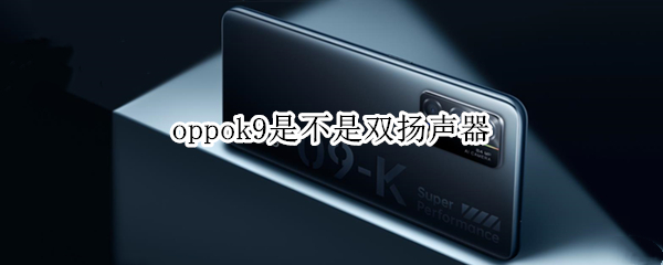 oppok9是不是双扬声器 oppok9是双扬声器吗?