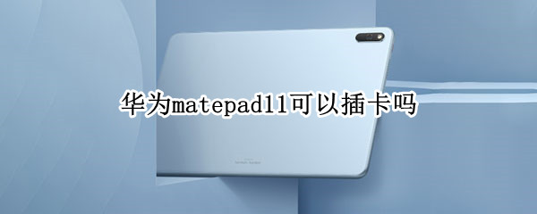 华为matepad11可以插卡吗（matepad 11插卡）