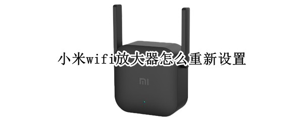 小米wifi放大器怎么重新设置 小米wifi放大器pro怎么重新设置