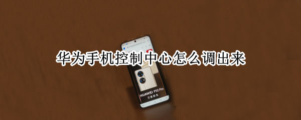 华为手机控制中心怎么调出来（华为手机控制中心在设置哪里）