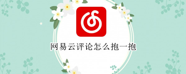 网易云评论怎么抱一抱（网易云评论抱一抱怎么取消）