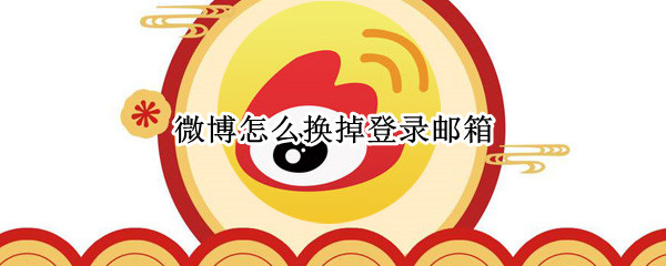 微博怎么换掉登录邮箱（微博如何更换登录邮箱）