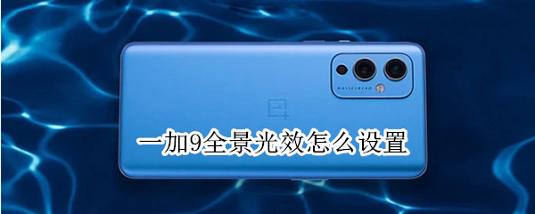 一加9全景光效怎么设置 一加9r全景光效