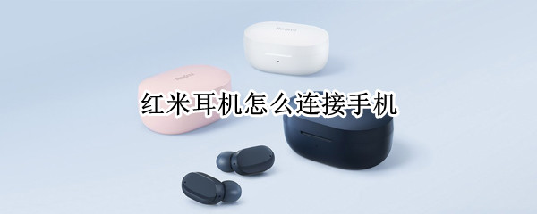 红米耳机怎么连接手机（redmibuds3耳机说明书）