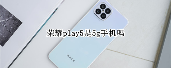 荣耀play5是5g手机吗（荣耀5g手机有哪几款）