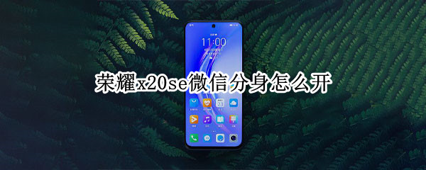 荣耀x20se微信分身怎么开 荣耀x20se微信分身怎么开