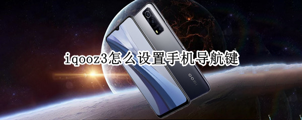 iqooz3怎么设置手机导航键 iqoo3怎么设置导航手势