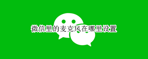 微信里的麦克风在哪里设置（微信里的麦克风在哪里设置OPPO）