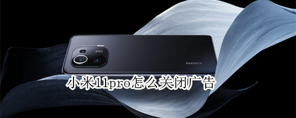 小米11pro怎么关闭广告 小米11pro如何关闭广告