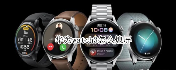 华为watch3怎么熄屏（华为watch3怎么关机）