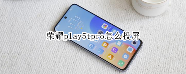 荣耀play5tpro怎么投屏（荣耀play4tpro能投屏吗）