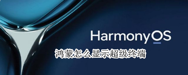 鸿蒙怎么显示超级终端（鸿蒙超级终端怎么显示出来）