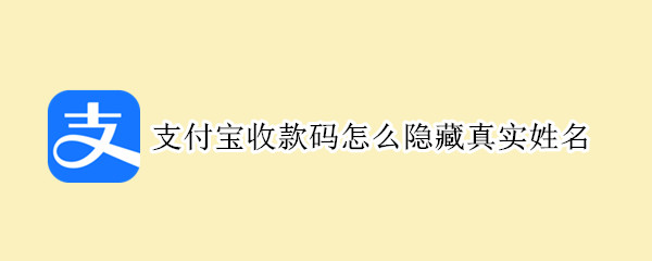支付宝收款码怎么隐藏真实姓名 支付宝收款码如何隐藏真实姓名