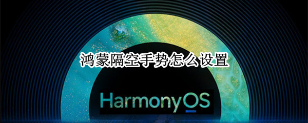 鸿蒙隔空手势怎么设置（鸿蒙隔空手势怎么用）