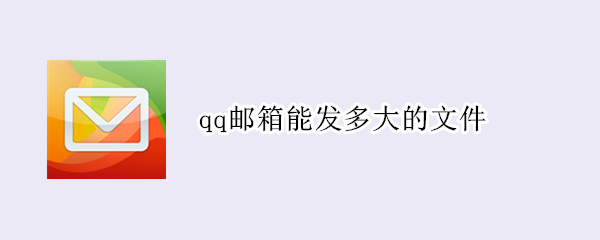 qq邮箱能发多大的文件（Qq邮箱可以发送多大的文件）