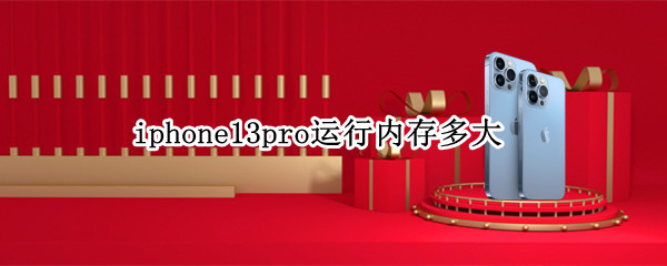 iphone13pro运行内存多大 iphone13pro运行内存多少G