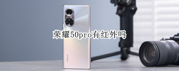 荣耀50pro有红外吗 荣耀50pro带红外
