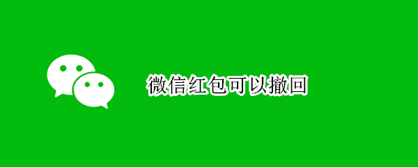 微信红包可以撤回（微信红包可以撤回什么时候开始的）