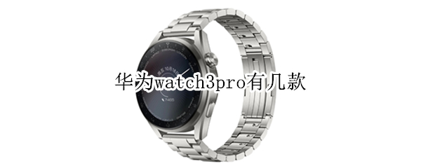 华为watch3pro有几款 华为watch3pro两款的区别