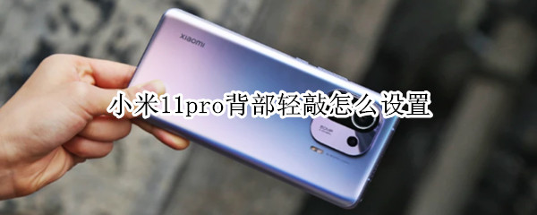 小米11pro背部轻敲怎么设置（小米11pro背部轻敲怎么设置方法）