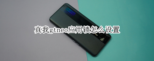 真我gtneo应用锁怎么设置 真我gtneo怎么关闭应用