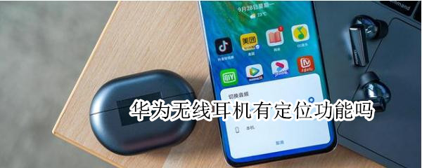 华为无线耳机有定位功能吗 华为无线耳机有定位功能吗怎么用