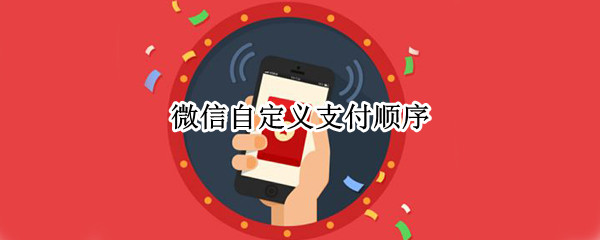 微信自定义支付顺序（微信自定义支付顺序 示意图）