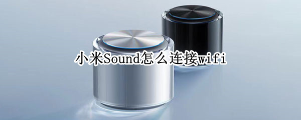 小米Sound怎么连接wifi（小米sound怎么连接苹果手机）