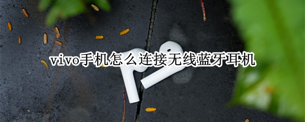 vivo手机怎么连接无线蓝牙耳机 vivo手机怎么连接无线蓝牙耳机视频