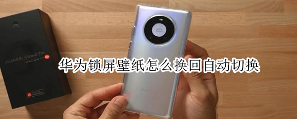 华为锁屏壁纸怎么换回自动切换（华为锁屏后壁纸怎么切换）