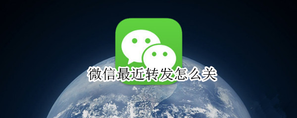 微信最近转发怎么关 微信的最近转发怎么关