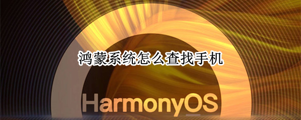 鸿蒙系统怎么查找手机（鸿蒙系统怎么查找手机位置）