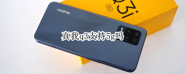 真我q3支持5g吗（真我q3i是5g吗）