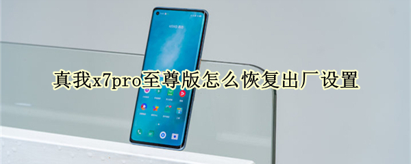 真我x7pro至尊版怎么恢复出厂设置（真我x7pro至尊版使用技巧）