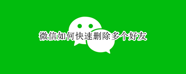 微信如何快速删除多个好友 微信如何快速删除多个好友信息