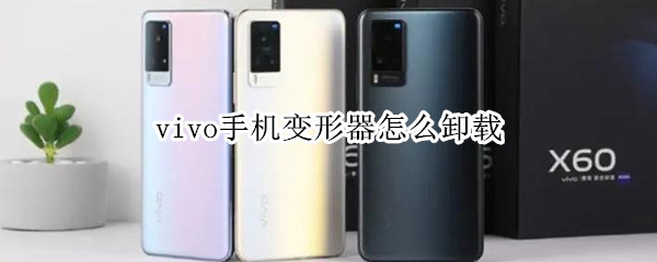 vivo手机变形器怎么卸载（vivo手机变形器卸载了怎么找回来）